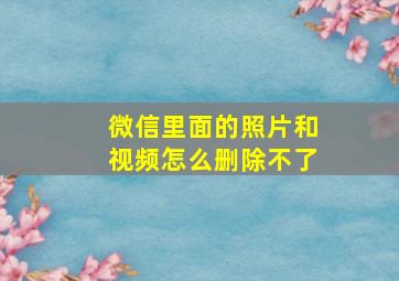 微信里面的照片和视频怎么删除不了