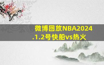 微博回放NBA2024.1.2号快船vs热火