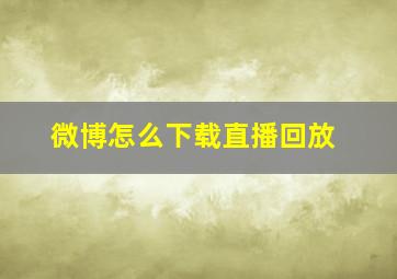 微博怎么下载直播回放