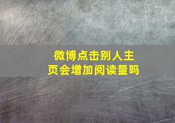 微博点击别人主页会增加阅读量吗