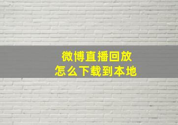 微博直播回放怎么下载到本地