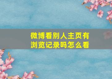 微博看别人主页有浏览记录吗怎么看