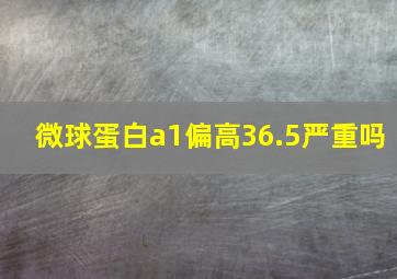 微球蛋白a1偏高36.5严重吗