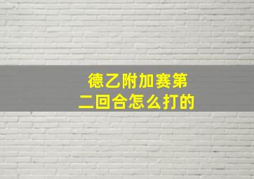 德乙附加赛第二回合怎么打的