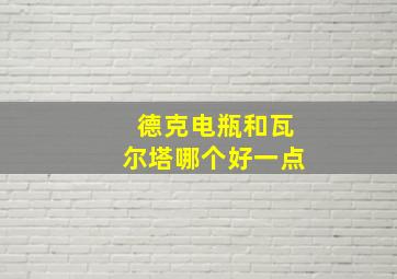 德克电瓶和瓦尔塔哪个好一点