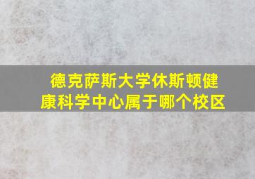 德克萨斯大学休斯顿健康科学中心属于哪个校区