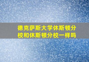 德克萨斯大学休斯顿分校和休斯顿分校一样吗