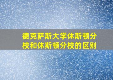 德克萨斯大学休斯顿分校和休斯顿分校的区别