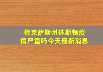 德克萨斯州休斯顿疫情严重吗今天最新消息