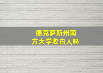 德克萨斯州南方大学收白人吗