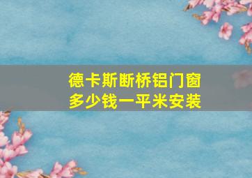 德卡斯断桥铝门窗多少钱一平米安装