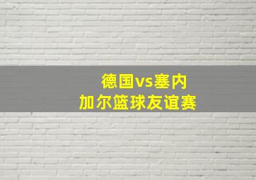 德国vs塞内加尔篮球友谊赛