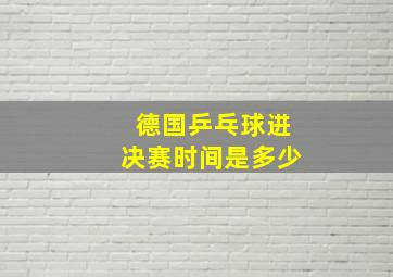 德国乒乓球进决赛时间是多少