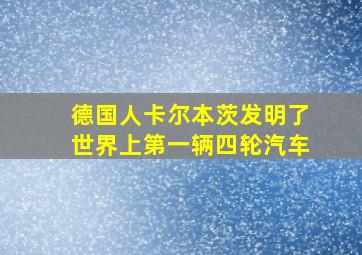 德国人卡尔本茨发明了世界上第一辆四轮汽车