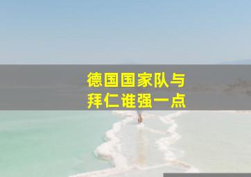 德国国家队与拜仁谁强一点