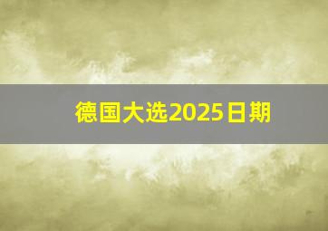 德国大选2025日期