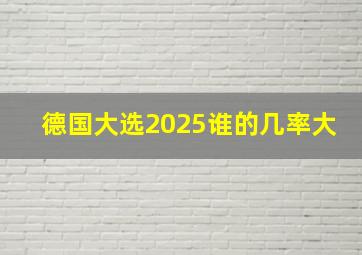 德国大选2025谁的几率大