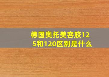 德国奥托美容胶125和120区别是什么