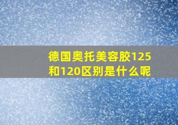 德国奥托美容胶125和120区别是什么呢