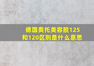 德国奥托美容胶125和120区别是什么意思