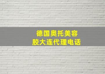 德国奥托美容胶大连代理电话