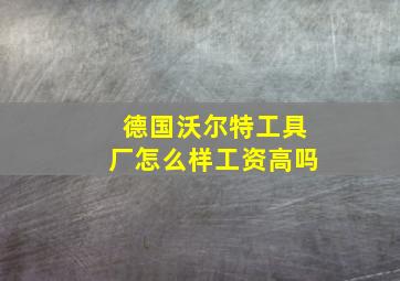 德国沃尔特工具厂怎么样工资高吗