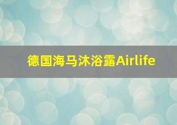 德国海马沐浴露Airlife