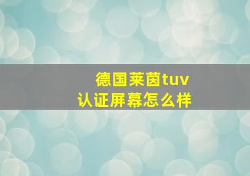 德国莱茵tuv认证屏幕怎么样