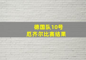 德国队10号厄齐尔比赛结果