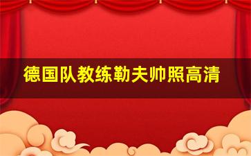 德国队教练勒夫帅照高清