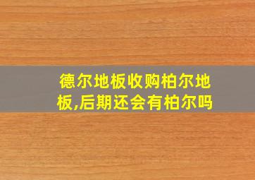 德尔地板收购柏尔地板,后期还会有柏尔吗