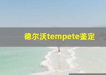 德尔沃tempete鉴定