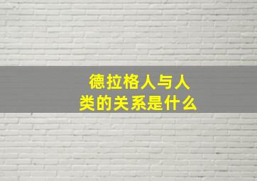 德拉格人与人类的关系是什么