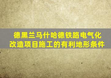 德黑兰马什哈德铁路电气化改造项目施工的有利地形条件