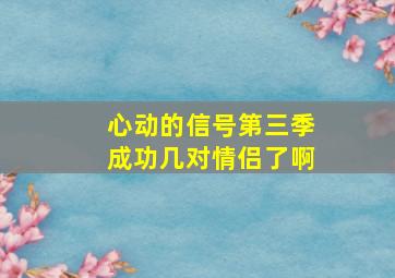 心动的信号第三季成功几对情侣了啊