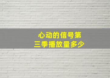 心动的信号第三季播放量多少