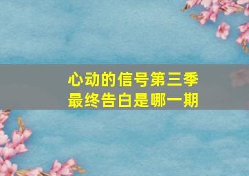 心动的信号第三季最终告白是哪一期