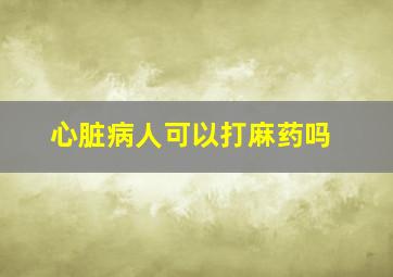 心脏病人可以打麻药吗