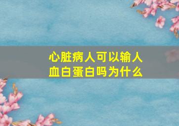 心脏病人可以输人血白蛋白吗为什么