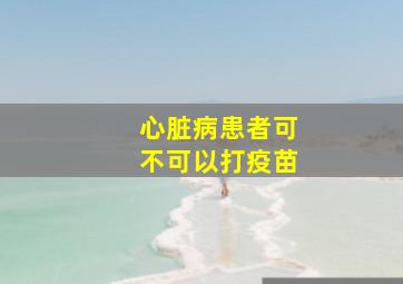 心脏病患者可不可以打疫苗