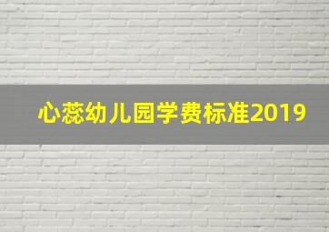 心蕊幼儿园学费标准2019