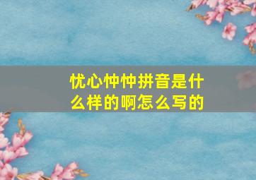 忧心忡忡拼音是什么样的啊怎么写的