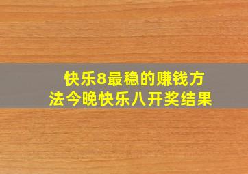 快乐8最稳的赚钱方法今晚快乐八开奖结果