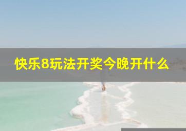 快乐8玩法开奖今晚开什么