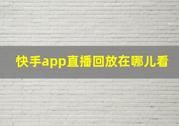 快手app直播回放在哪儿看