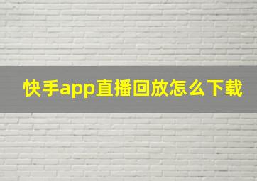 快手app直播回放怎么下载