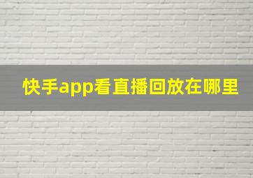 快手app看直播回放在哪里