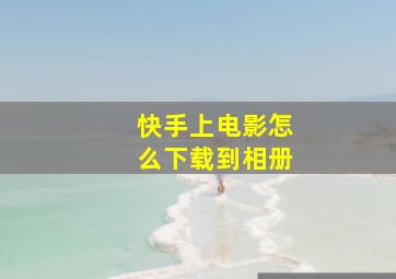 快手上电影怎么下载到相册