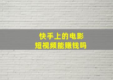 快手上的电影短视频能赚钱吗