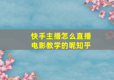 快手主播怎么直播电影教学的呢知乎